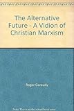 The alternative future : a vision of Christian Marxism
