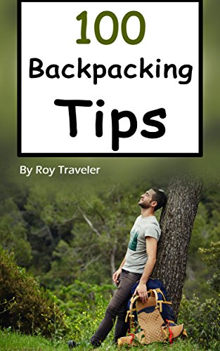 Backpacking: 100 Backpacking Tips (Backpacking for Beginners, Hiking, Backpacking Essentials, Backpacking Tips, Backpacking Guide, Backpack