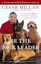 Be the Pack Leader: Use Cesar's Way to Transform Your Dog . . . and Your Life