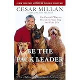 Be the Pack Leader: Use Cesar's Way to Transform Your Dog . . . and Your Life