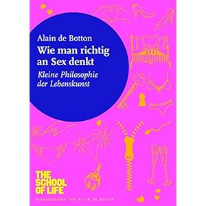Wie man richtig an Sex denkt: Kleine Philosophie der Lebenskunst