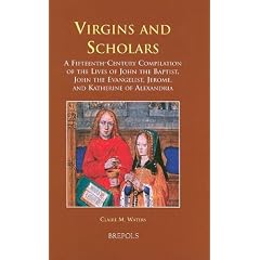 Virgins and Scholars: A Fifteenth-Century Compilation of the Lives of John the Baptist, John the Evangelist, Jerome, and Katherine of Alexandria (Medieval Women: Texts and Contexts)