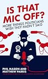 Is that mic off? : more things politicians wish they hadn't said