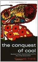 The Conquest of Cool: Business Culture, Counterculture, and the Rise of Hip Consumerism