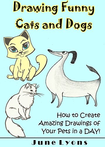 Drawing Funny Cats and Dogs: How to Create Amazing Drawings of Your Pets in a DAY!, by June Lyons