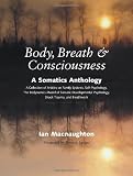 Body, Breath, and Consciousness: A Somatics Anthology
