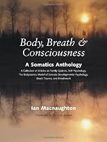 Body, Breath, and Consciousness: A Somatics Anthology