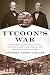 Tycoon's War: How Cornelius Vanderbilt Invaded a Country to Overthrow America's Most Famous Military Adventurer