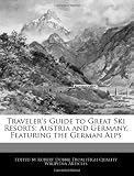 Traveler s Guide to Great Ski Resorts: Austria and Germany, Featuring the German Alps