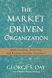 The Market Driven Organization: Understanding, Attracting, and Keeping Valuable Customers