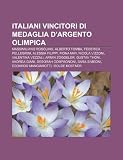 Italiani vincitori di medaglia d'argento olimpica: Massimiliano Rosolino, Alberto Tomba, Federica Pellegrini, Alessia Filippi, Fiona May (Italian Edition)