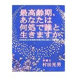最高齢期、あなたは何処で誰と生きますか―成年後見と介護保険の現場が伝える新しい高齢者観