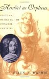 Handel as Orpheus: Voice and Desire in the Chamber Cantatas