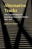 Alternative Tracks: The Constitution of American Industrial Order, 1865-1917 (The Johns Hopkins Series in Constitutional Thought)