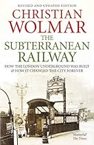 The Subterranean Railway: How the London Underground was Built and How it Changed the City Forever