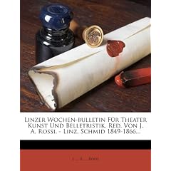 Linzer Wochen-bulletin F�r Theater Kunst Und Belletristik. Red. Von J. A. Rossi. - Linz, Schmid 1849-1866...