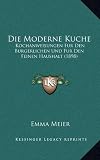 Die Moderne Kuche: Kochanweisungen Fur Den Burgerlichen Und Fur Den Feinen Haushalt (1898)
