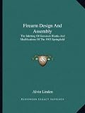 Firearm Design And Assembly: The Inletting Of Gunstock Blanks And Modifications Of The 1903 Springfield