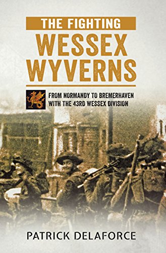 The Fighting Wessex Wyverns: From Normandy to Bremerhaven with the 43rd Wessex Division
