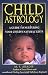 Child Astrology: A Guide to Nurturing Your Child's Natural Gifts