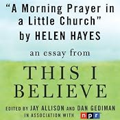 A Morning Prayer in a Little Church: A 'This I Believe' Essay | [Helen Hayes]