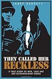 They Called Her Reckless -- A True Story of War, Love And One Extraordinary Horse