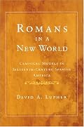 Romans in a New World: Classical Models in Sixteenth-Century Spanish America (History, Languages, and Cultures of the Spanish and Portuguese Worlds)