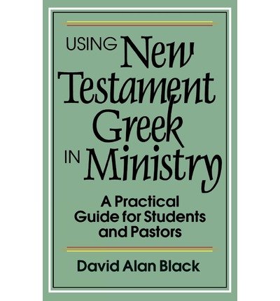 [(Using New Testament Greek in Ministry: A Practical Guide for Students and Pastors)] [Author: David Alan Black] published on (March, 1993)