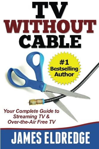 TV Without Cable: Your Complete Guide to Streaming TV & Over-the-Air Free TV, by James Eldredge