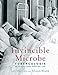Invincible Microbe: Tuberculosis and the Never-Ending Search for a Cure