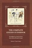 The Complete Geezer Guidebook: Everything You Need to Know About Being Old and Grumpy!