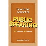 How to be Brilliant at Public Speaking: Any Audience. Any Situationby Sarah Lloyd-Hughes