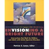 Envisioning a Bright Future: Interventions That Work for Children and Adults with Autism Spectrum Disorders ~ Patricia S. Lemer