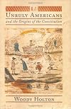Unruly Americans and the Origins of the Constitution