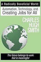 A Radically Beneficial World: Automation, Technology and Creating Jobs for All: The Future Belongs to Work That Is Meaningful