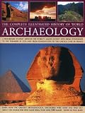 The complete illustrated history of world archaeology : a remarkable journey around the world's major ancient sites from Stonehenge to the Pyramids at Giza and from Tenochtitlán to the Lascaux Cave in