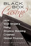 Black Box Casino: How Wall Street's Risky Shadow Banking Crashed Global Finance