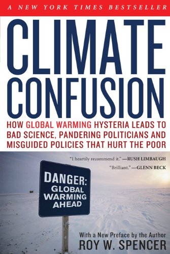 Climate Confusion: How Global Warming Hysteria Leads to Bad Science, Pandering Politicians and Misguided Policies That