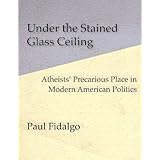 Under the Stained Glass Ceiling: Atheists' Precarious Place in Modern American Politics