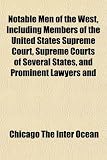 Notable Men of the West, Including Members of the United States Supreme Court, Supreme Courts of Several States, and Prominent Lawyers and