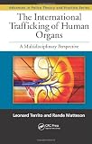The International Trafficking of Human Organs: A Multidisciplinary Perspective (Advances in Police Theory and Practice)