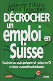 Décrocher un emploi en Suisse : Construire son projet professionnel, réaliser son CV et réussir ses entretiens d embauche
