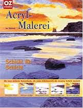 Acrylmalerei Schicht für Schicht: Die neue einfache Malmethode,die jeden Arbeitsschritt als einzelne Schicht darstellt