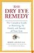 The Dry Eye Remedy: The Complete Guide to Restoring the Health and Beauty of Your Eyes