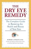 The Dry Eye Remedy: The Complete Guide to Restoring the Health and Beauty of Your Eyes
