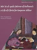 Mirʾāt al-quds (Mirror of holiness) : a life of Christ for Emperor Akbar : a commentary on Father Jerome Xavier's text and the miniatures of Cleveland Museum of Art, Acc. no. 2005.145
