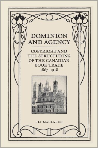 Dominion and Agency: Copyright and the Structuring of the Canadian Book Trade, 1867-1918 (Studies in Book and Print Culture)