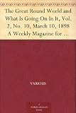 The Great Round World and What Is Going On In It, Vol. 2, No. 10, March 10, 1898 A Weekly Magazine for Boys and Girls
