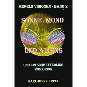 Sonne, Mond und Aliens: Und ein Schmetterling vom Orion (Erpels Visionen 2)