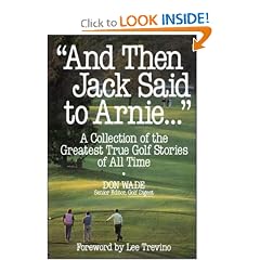 "And Then Jack Said to Arnie...": A Collection of the Greatest True Golf Stories of All Time